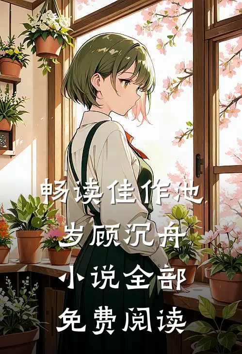 畅读佳作池岁顾沉舟小说全部免费阅读