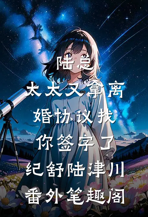 陆总，太太又拿离婚协议找你签字了：纪舒陆津川番外笔趣阁