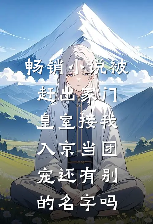 畅销小说被赶出家门,皇室接我入京当团宠还有别的名字吗