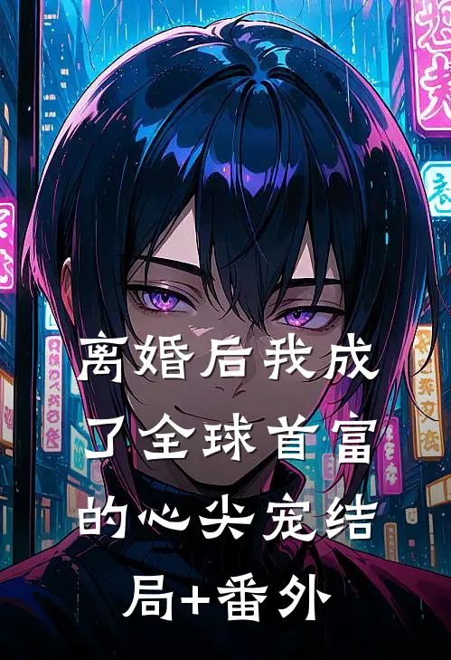离婚后我成了全球首富的心尖宠结局+番外