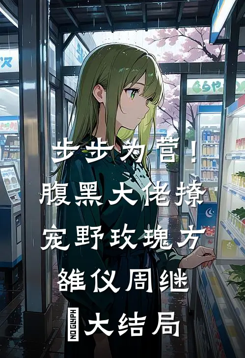 步步为营！腹黑大佬撩宠野玫瑰方雒仪周继燊大结局