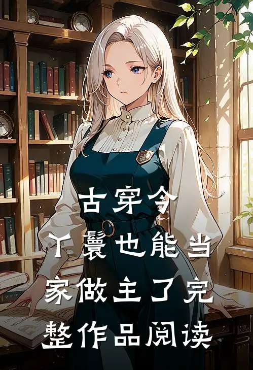 古穿今，丫鬟也能当家做主了完整作品阅读