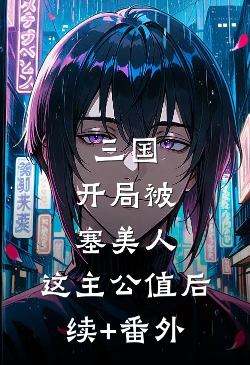 三国：开局被塞美人，这主公值后续+番外