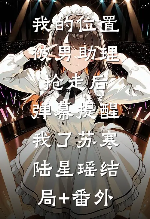 我的位置被男助理抢走后，弹幕提醒我了苏寒陆星瑶结局+番外