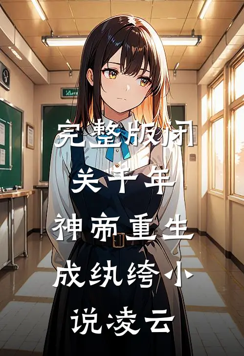完整版闭关千年,神帝重生成纨绔小说凌云