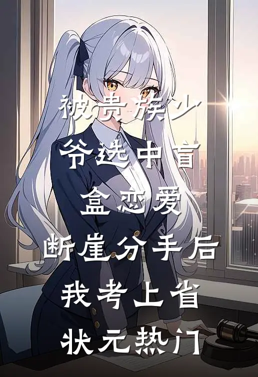 被贵族少爷选中盲盒恋爱，断崖分手后我考上省状元热门