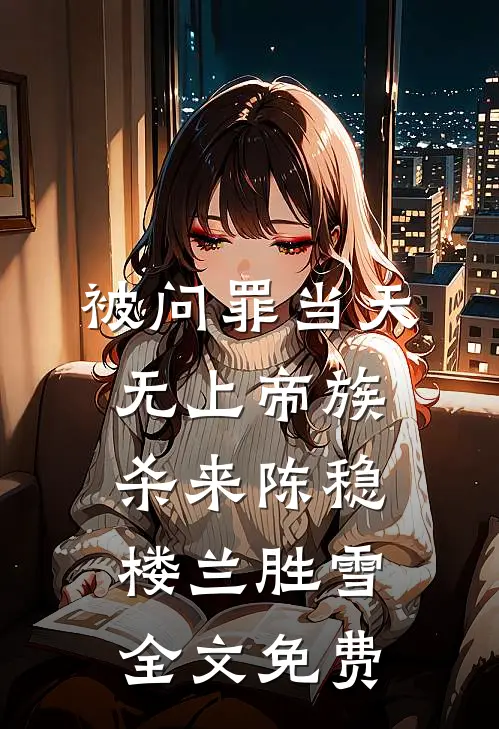 被问罪当天，无上帝族杀来陈稳楼兰胜雪全文免费