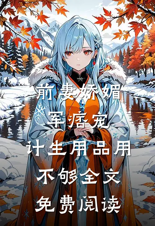 前妻娇媚军痞宠，计生用品用不够全文免费阅读