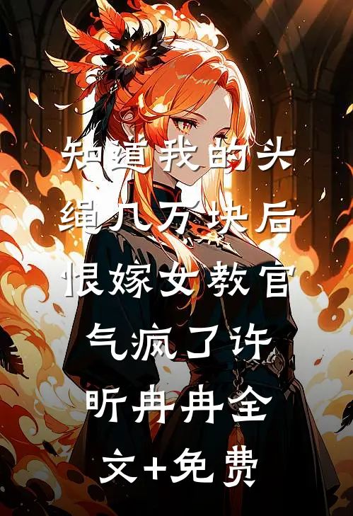 知道我的头绳几万块后，恨嫁女教官气疯了许昕冉冉全文+免费