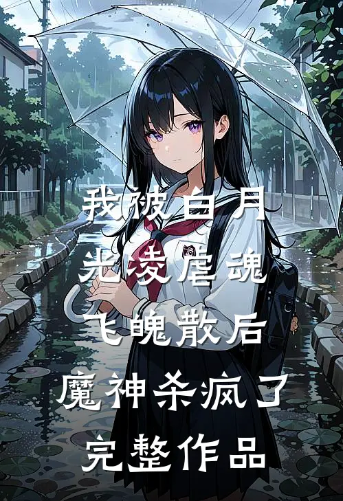 我被白月光凌虐魂飞魄散后，魔神杀疯了完整作品