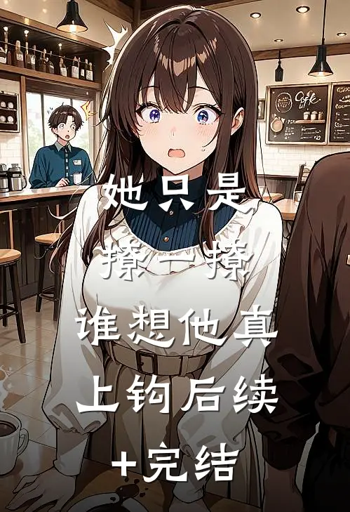 她只是撩一撩，谁想他真上钩后续+完结