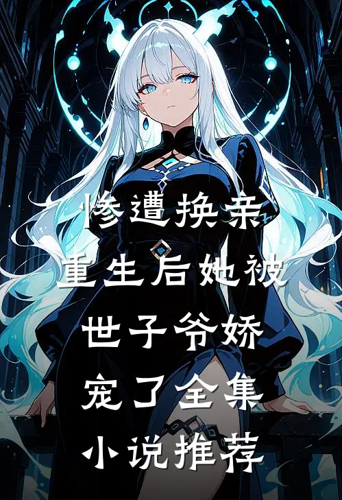 惨遭换亲，重生后她被世子爷娇宠了全集小说推荐