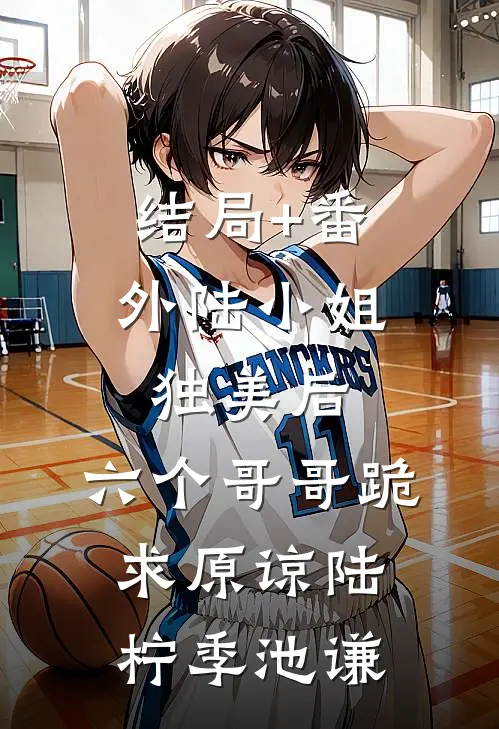 结局+番外陆小姐独美后，六个哥哥跪求原谅陆柠季池谦