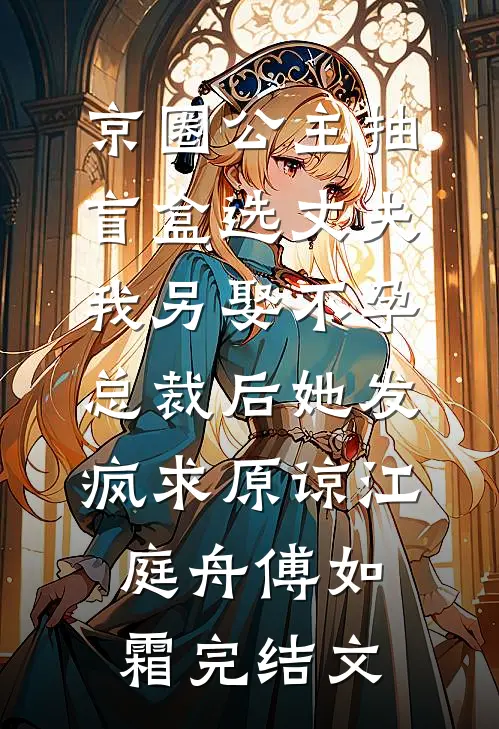 京圈公主抽盲盒选丈夫，我另娶不孕总裁后她发疯求原谅江庭舟傅如霜完结文