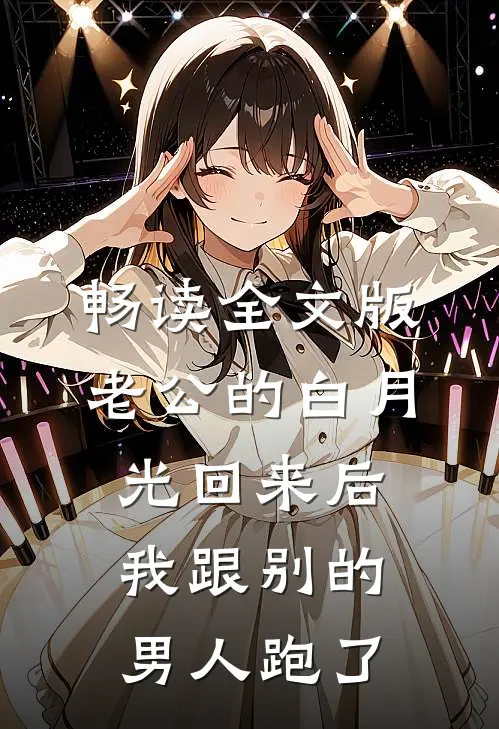 畅读全文版老公的白月光回来后，我跟别的男人跑了