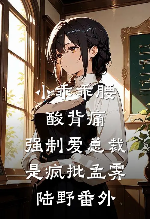 小乖乖腰酸背痛，强制爱总裁是疯批孟霁陆野 番外