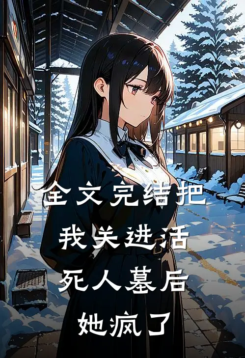全文完结把我关进活死人墓后，她疯了