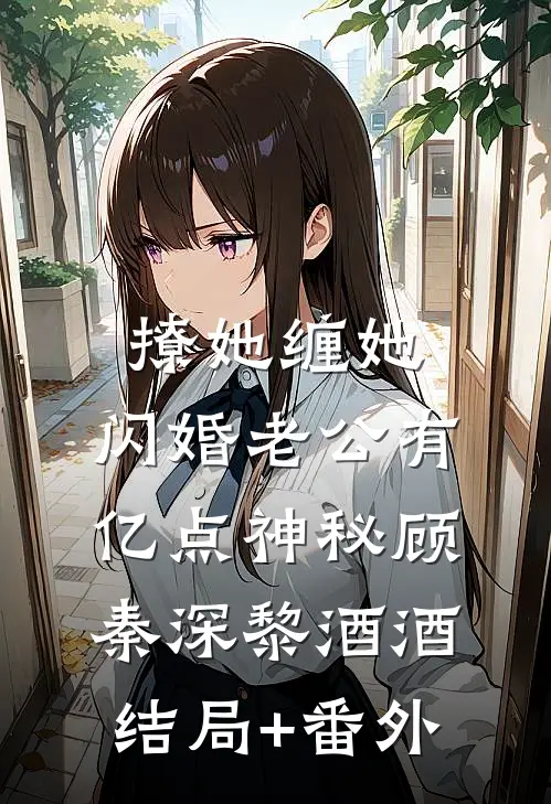 撩她缠她，闪婚老公有亿点神秘顾秦深黎酒酒结局+番外