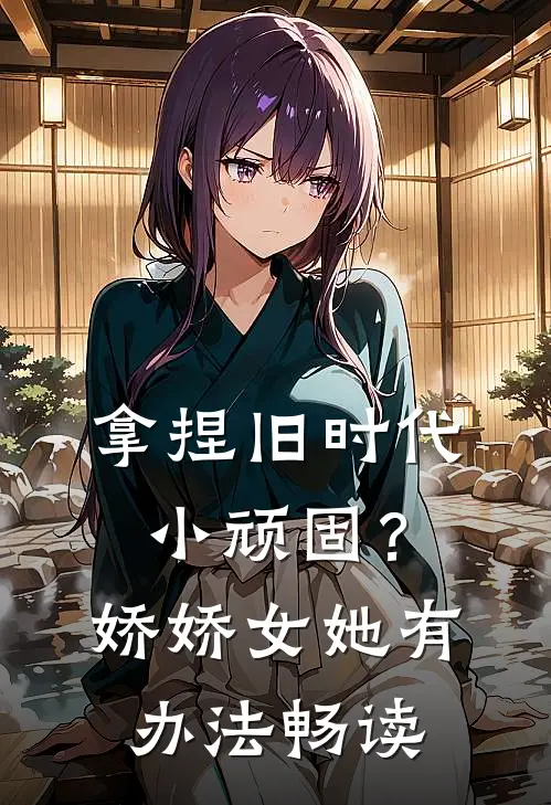 拿捏旧时代小顽固？娇娇女她有办法畅读