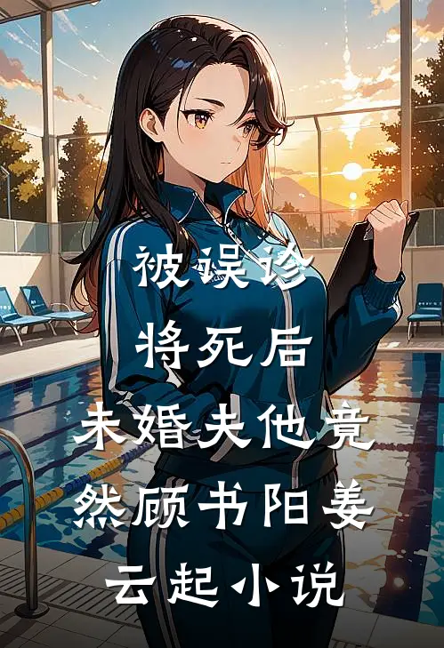 被误诊将死后，未婚夫他竟然顾书阳姜云起小说