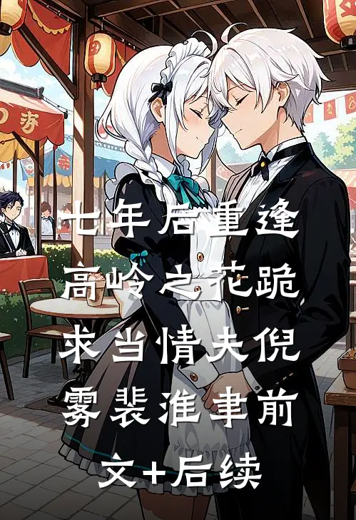 七年后重逢，高岭之花跪求当情夫倪雾裴淮聿前文+后续