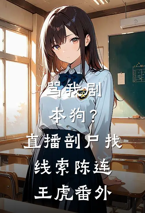 骂我剧本狗？直播剖尸找线索陈连王虎番外