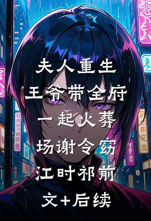 夫人重生，王爷带全府一起火葬场谢令窈江时祁前文+后续