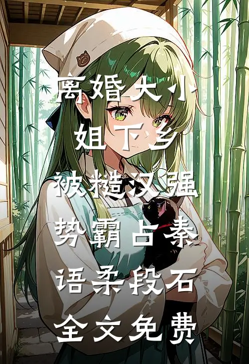 离婚大小姐下乡，被糙汉强势霸占秦语柔段石全文免费