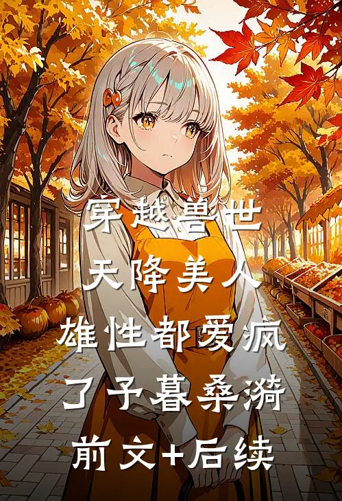 穿越兽世：天降美人，雄性都爱疯了予暮桑漪前文+后续