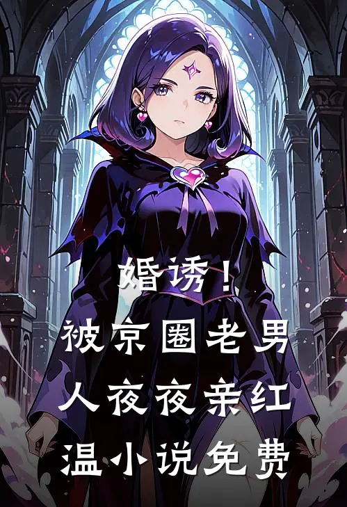 婚诱！被京圈老男人夜夜亲红温小说免费