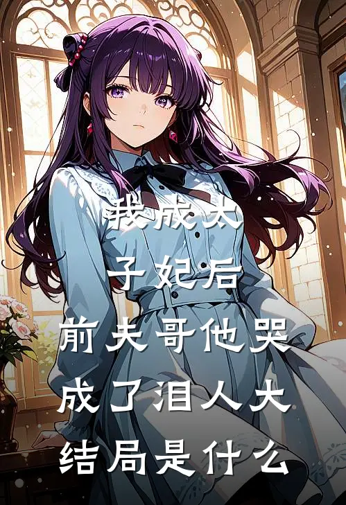我成太子妃后，前夫哥他哭成了泪人大结局是什么