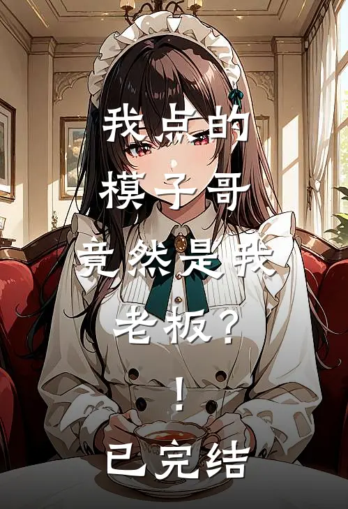 我点的模子哥，竟然是我老板？！已完结