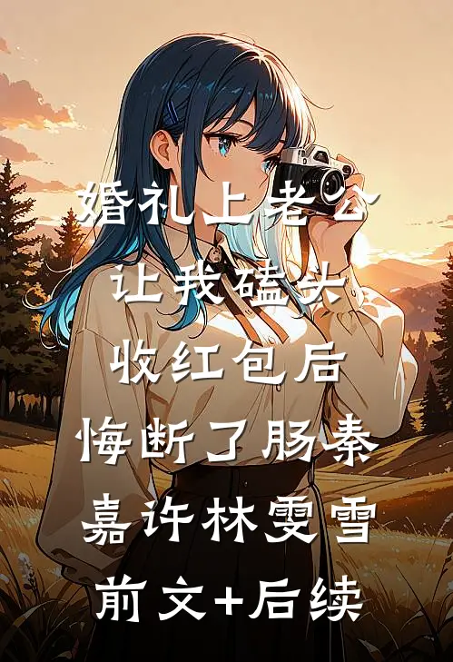 婚礼上老公让我磕头收红包后，悔断了肠秦嘉许林雯雪前文+后续