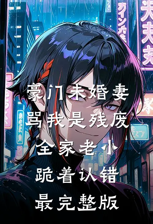 豪门未婚妻骂我是残废，全家老小跪着认错最完整版