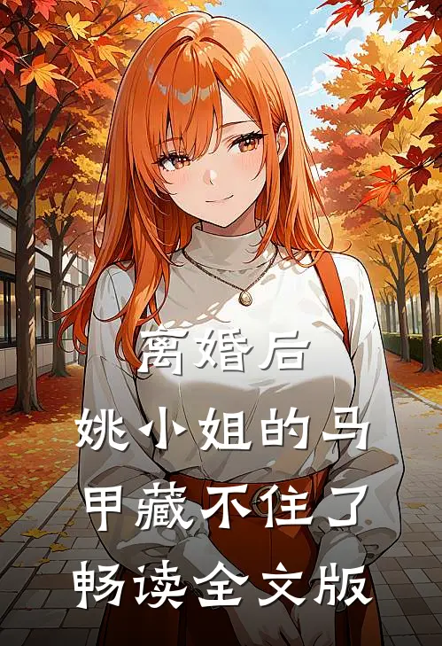 离婚后，姚小姐的马甲藏不住了畅读全文版