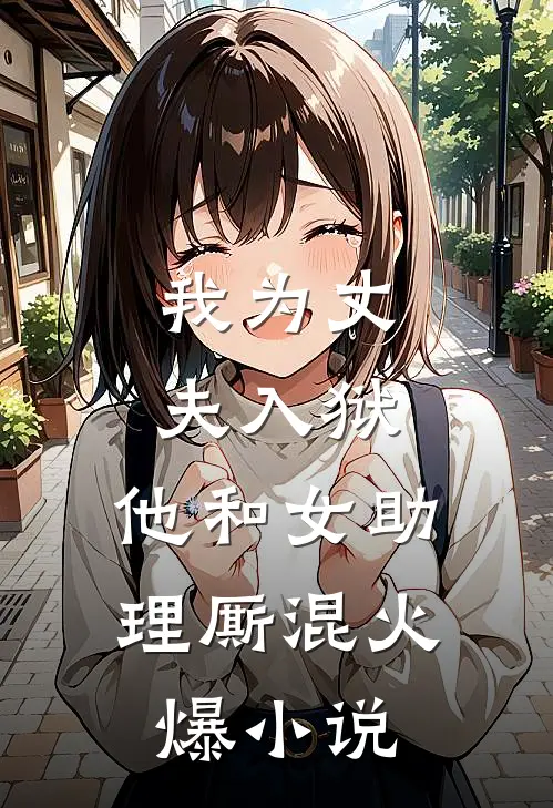 我为丈夫入狱，他和女助理厮混火爆小说