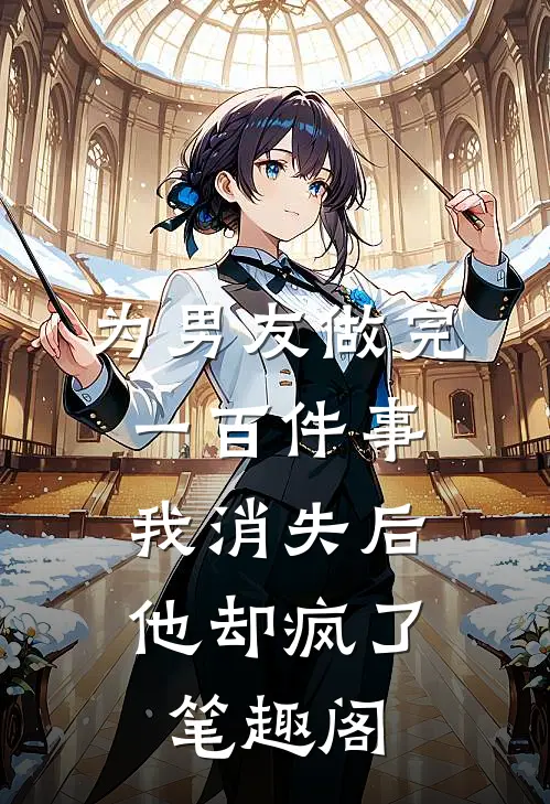 为男友做完一百件事我消失后，他却疯了笔趣阁