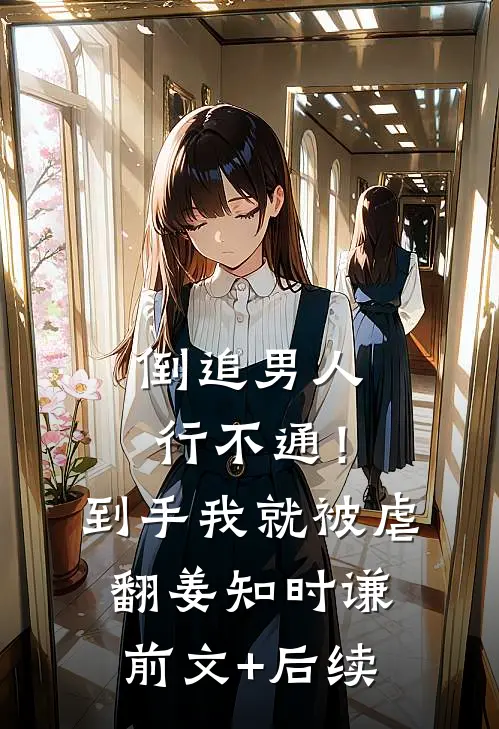 倒追男人行不通！到手我就被虐翻姜知时谦前文+后续