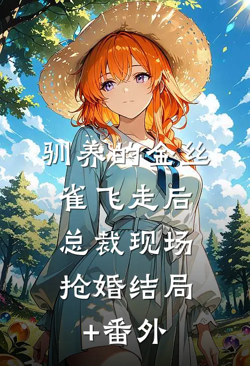驯养的金丝雀飞走后，总裁现场抢婚结局+番外