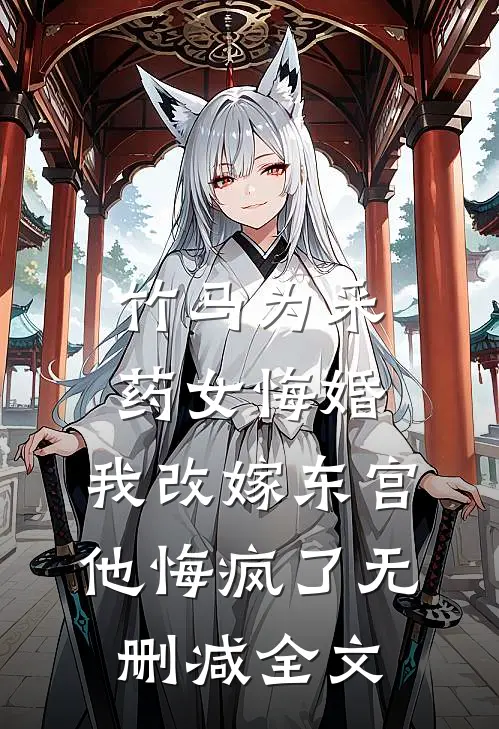 竹马为采药女悔婚，我改嫁东宫他悔疯了无删减全文