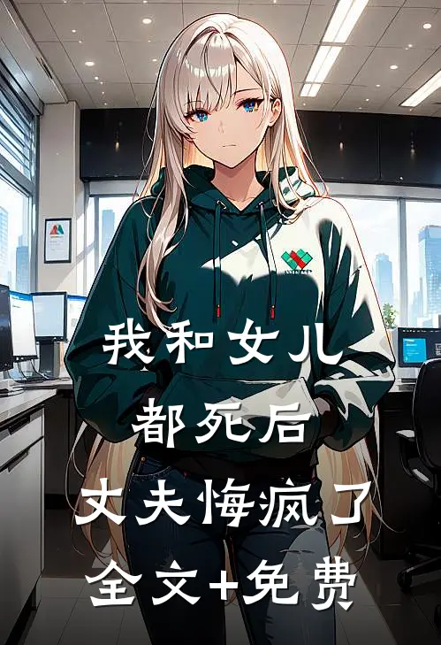 我和女儿都死后，丈夫悔疯了全文+免费