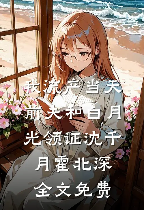 我流产当天，前夫和白月光领证沈千月霍北深全文免费