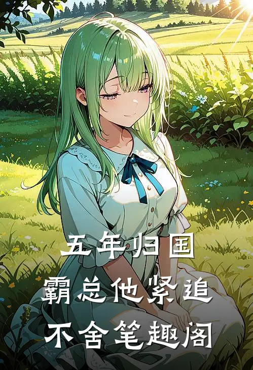 五年归国，霸总他紧追不舍笔趣阁