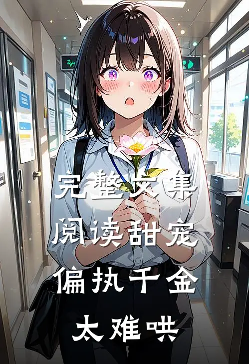完整文集阅读甜宠：偏执千金太难哄