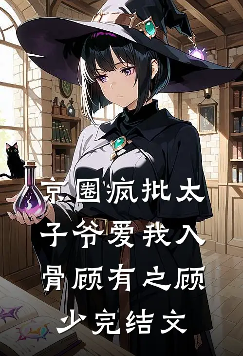 京圈疯批太子爷爱我入骨顾有之顾少完结文