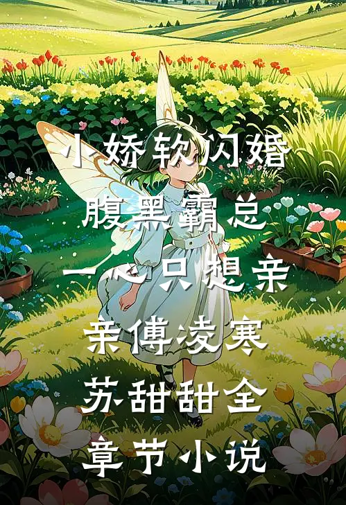 小娇软闪婚腹黑霸总，一心只想亲亲傅凌寒苏甜甜全章节小说