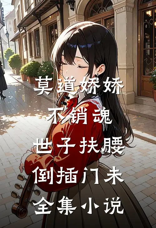 莫道娇娇不销魂,世子扶腰倒插门 未全集小说
