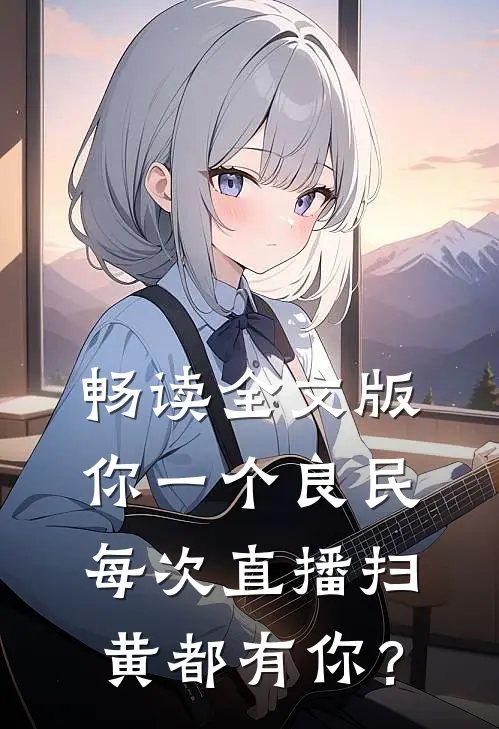 畅读全文版你一个良民，每次直播扫黄都有你？