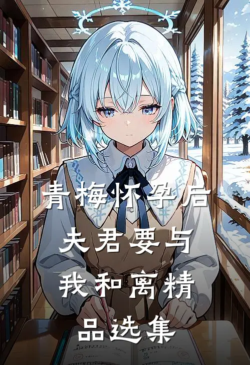 青梅怀孕后，夫君要与我和离精品选集