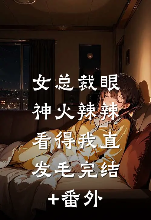 女总裁眼神火辣辣，看得我直发毛完结+番外